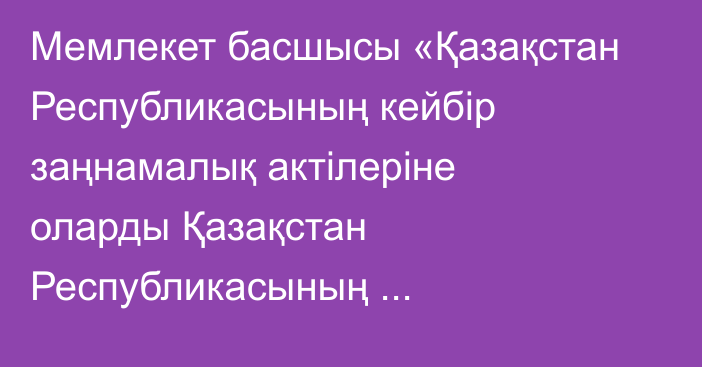 Мемлекет басшысы «Қазақстан Республикасының кейбір заңнамалық актілеріне оларды Қазақстан Республикасының Конституциясына сәйкес келтіру, Қазақстан Республикасының сайлау, прокуратура және әлеуметтік қамсыздандыру туралы заңнамасын жетілдіру мәселелері бойынша өзгерістер мен толықтырулар енгізу туралы» Қазақстан Республикасының Заңына қол қойды