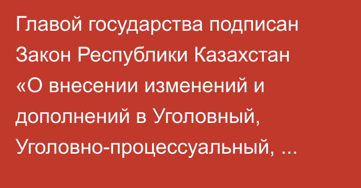 Главой государства подписан Закон Республики Казахстан «О внесении изменений и дополнений в Уголовный, Уголовно-процессуальный, Уголовно-исполнительный кодексы Республики Казахстан и Кодекс Республики Казахстан об административных правонарушениях по вопросам приведения их в соответствие с Конституцией Республики Казахстан, совершенствования законодательства Республики Казахстан о выборах и прокура