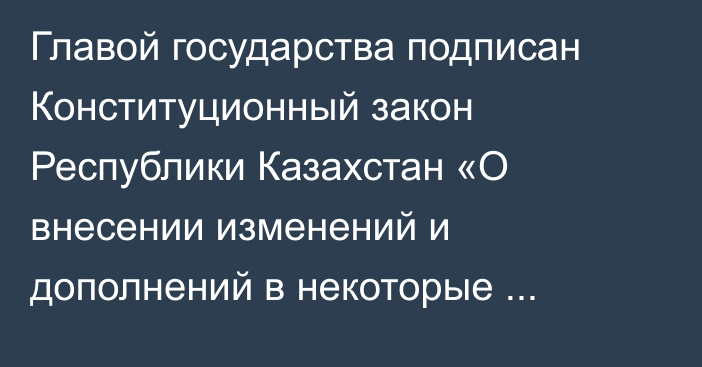 Главой государства подписан Конституционный закон Республики Казахстан «О внесении изменений и дополнений в некоторые конституционные законы Республики Казахстан по вопросам приведения их в соответствие с Конституцией Республики Казахстан, совершенствования законодательства Республики Казахстан о выборах и прокуратуре»