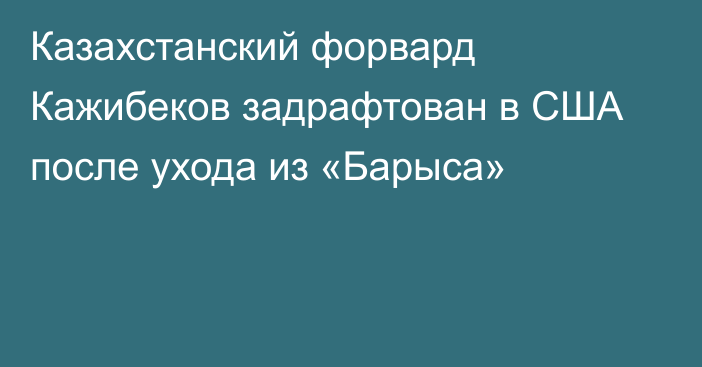 Казахстанский форвард Кажибеков задрафтован в США после ухода из «Барыса»