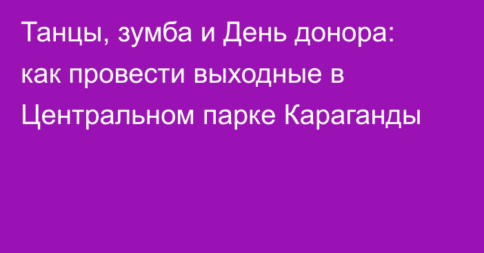 Танцы, зумба и День донора: как провести выходные в Центральном парке Караганды