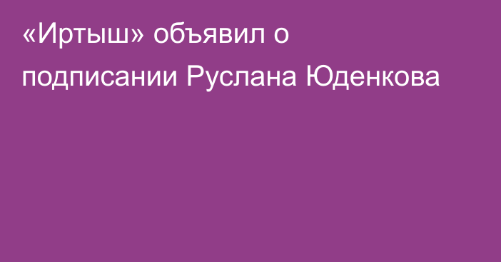 «Иртыш» объявил о подписании Руслана Юденкова