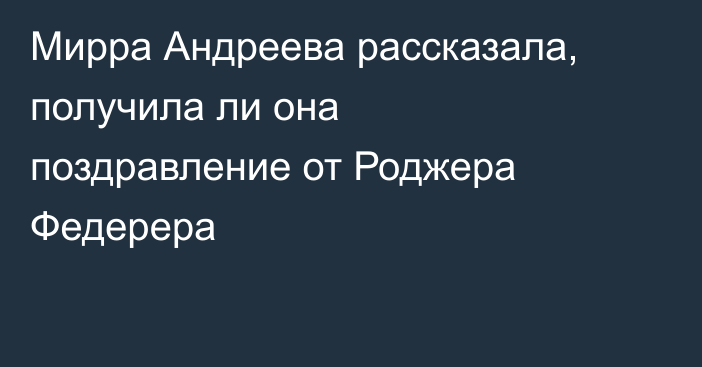 Мирра Андреева рассказала, получила ли она поздравление от Роджера Федерера