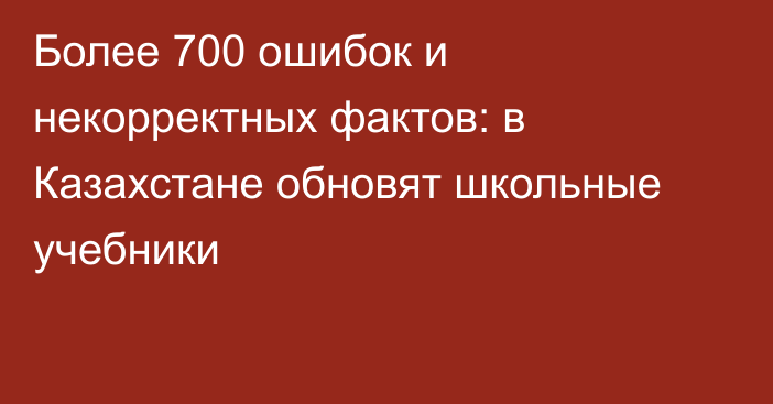 Более 700 ошибок и некорректных фактов: в Казахстане обновят школьные учебники