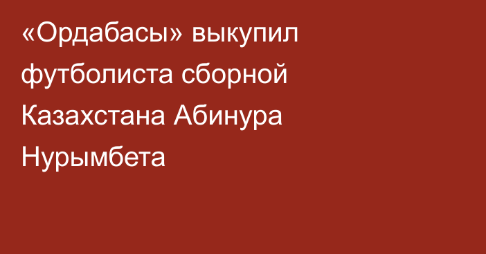«Ордабасы» выкупил футболиста сборной Казахстана Абинура Нурымбета
