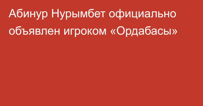 Абинур Нурымбет официально объявлен игроком «Ордабасы»