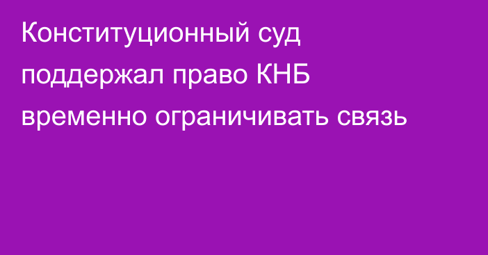 Конституционный суд поддержал право КНБ временно ограничивать связь