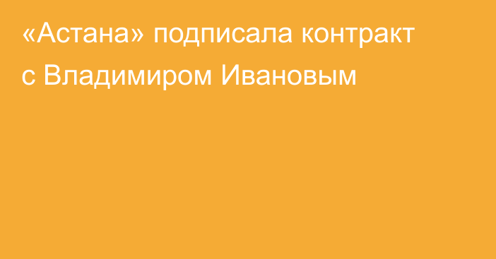 «Астана» подписала контракт с Владимиром Ивановым