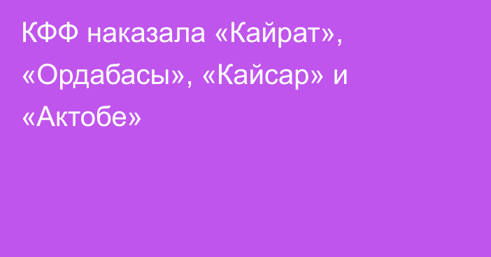 КФФ наказала «Кайрат», «Ордабасы», «Кайсар» и «Актобе»