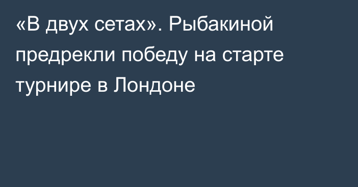 «В двух сетах». Рыбакиной предрекли победу на старте турнире в Лондоне
