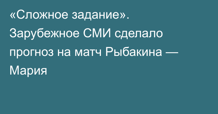 «Сложное задание». Зарубежное СМИ сделало прогноз на матч Рыбакина — Мария