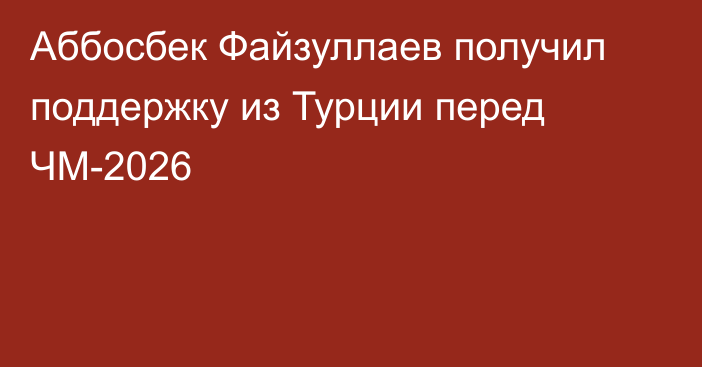 Аббосбек Файзуллаев получил поддержку из Турции перед ЧМ-2026