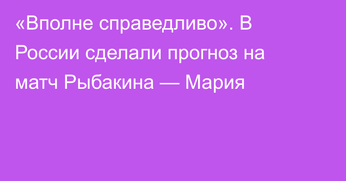 «Вполне справедливо». В России сделали прогноз на матч Рыбакина — Мария