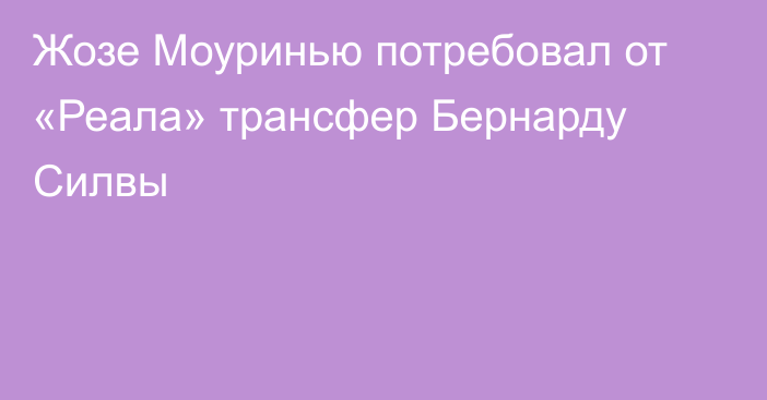 Жозе Моуринью потребовал от «Реала» трансфер Бернарду Силвы