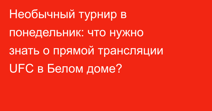 Необычный турнир в понедельник: что нужно знать о прямой трансляции UFC в Белом доме?