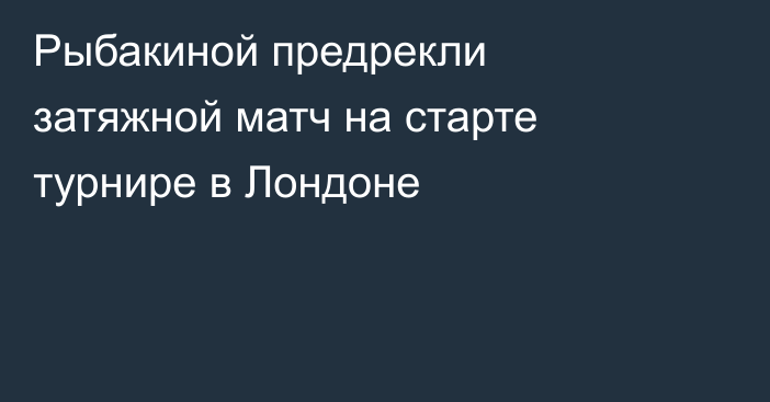 Рыбакиной предрекли затяжной матч на старте турнире в Лондоне