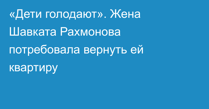 «Дети голодают». Жена Шавката Рахмонова потребовала вернуть ей квартиру