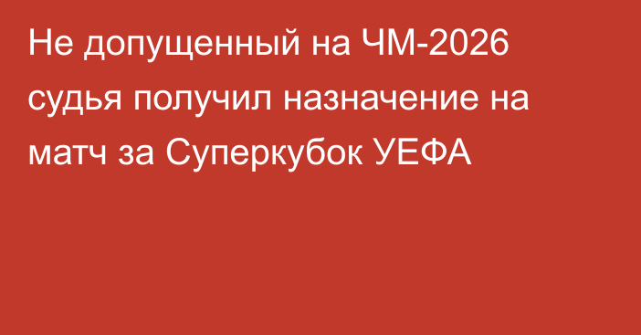 Не допущенный на ЧМ-2026 судья получил назначение на матч за Суперкубок УЕФА