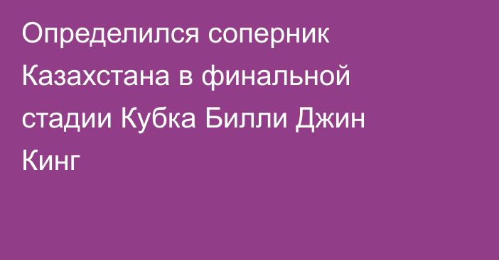 Определился соперник Казахстана в финальной стадии Кубка Билли Джин Кинг
