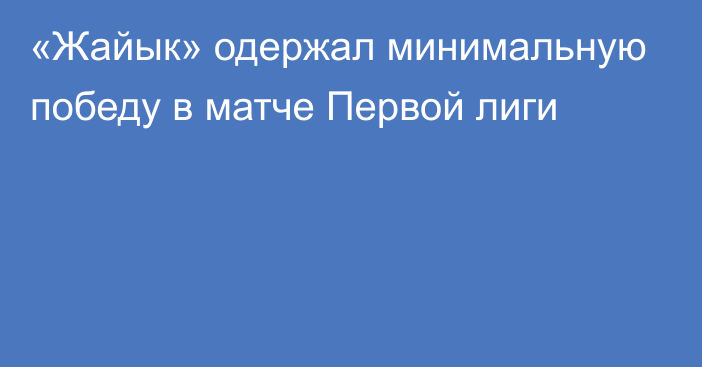 «Жайык» одержал минимальную победу в матче Первой лиги
