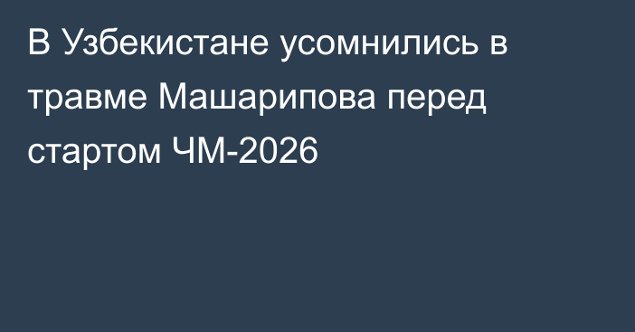 В Узбекистане усомнились в травме Машарипова перед стартом ЧМ-2026