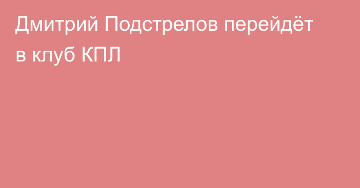 Дмитрий Подстрелов перейдёт в клуб КПЛ