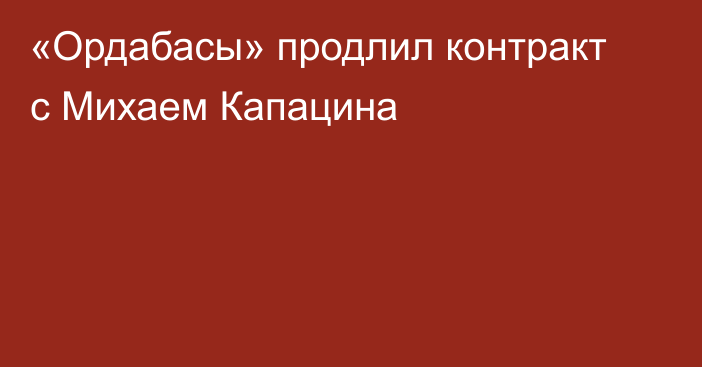 «Ордабасы» продлил контракт с Михаем Капацина