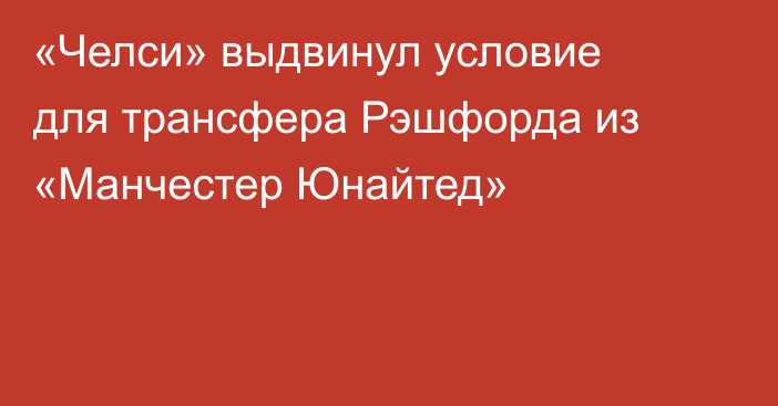 «Челси» выдвинул условие для трансфера Рэшфорда из «Манчестер Юнайтед»