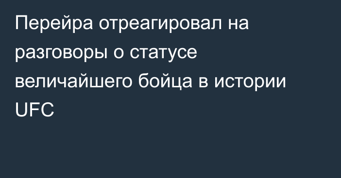 Перейра отреагировал на разговоры о статусе величайшего бойца в истории UFC