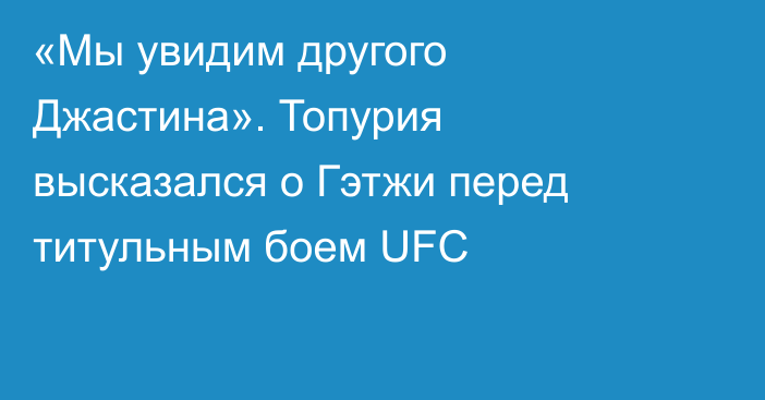 «Мы увидим другого Джастина». Топурия высказался о Гэтжи перед титульным боем UFC