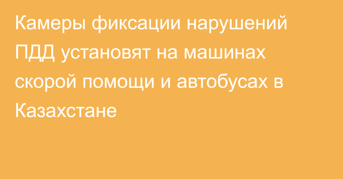 Камеры фиксации нарушений ПДД установят на машинах скорой помощи и автобусах в Казахстане