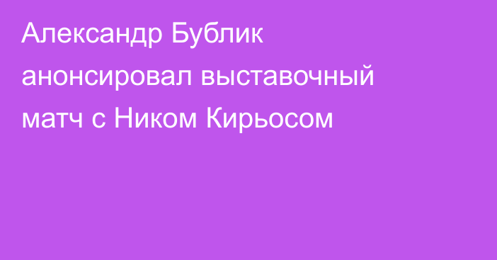 Александр Бублик анонсировал выставочный матч с Ником Кирьосом