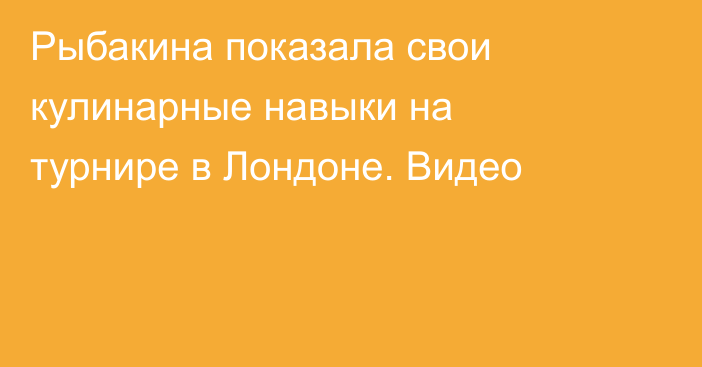Рыбакина показала свои кулинарные навыки на турнире в Лондоне. Видео