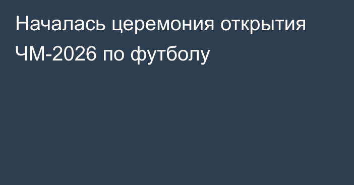 Началась церемония открытия ЧМ-2026 по футболу