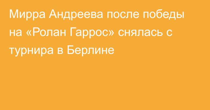Мирра Андреева после победы на «Ролан Гаррос» снялась с турнира в Берлине