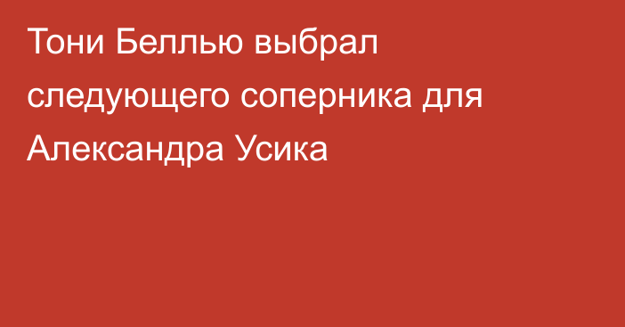 Тони Беллью выбрал следующего соперника для Александра Усика