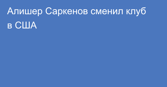 Алишер Саркенов сменил клуб в США