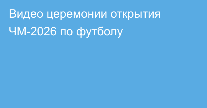 Видео церемонии открытия ЧМ-2026 по футболу