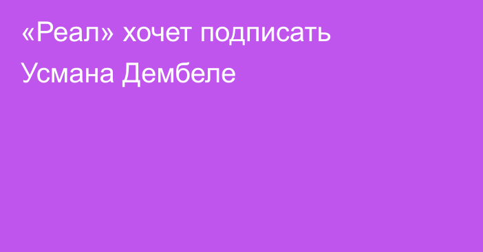 «Реал» хочет подписать Усмана Дембеле