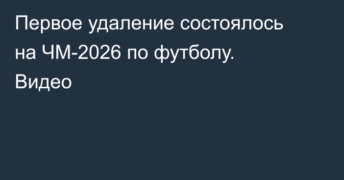 Первое удаление состоялось на ЧМ-2026 по футболу. Видео