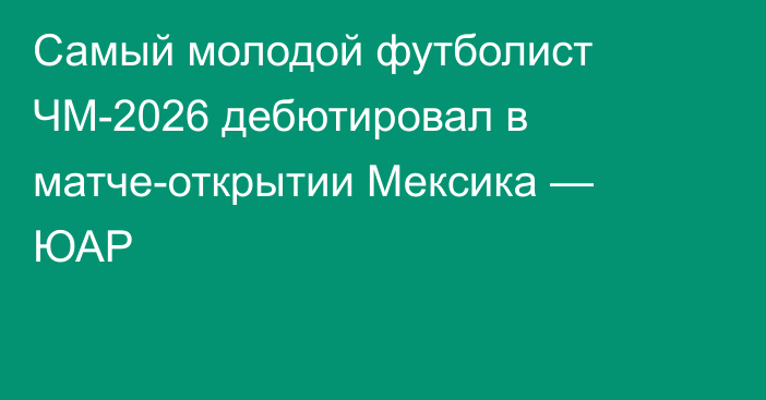 Самый молодой футболист ЧМ-2026 дебютировал в матче-открытии Мексика — ЮАР