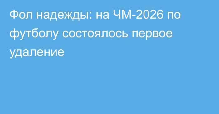 Фол надежды: на ЧМ-2026 по футболу состоялось первое удаление