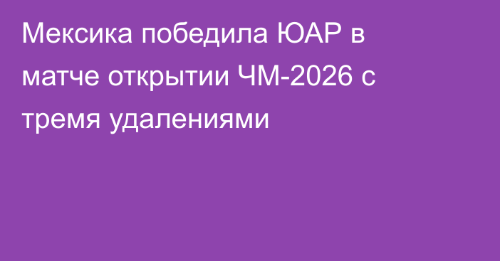 Мексика победила ЮАР в матче открытии ЧМ-2026 с тремя удалениями