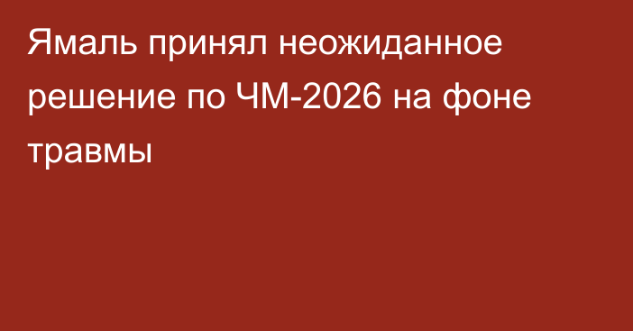 Ямаль принял неожиданное решение по ЧМ-2026 на фоне травмы
