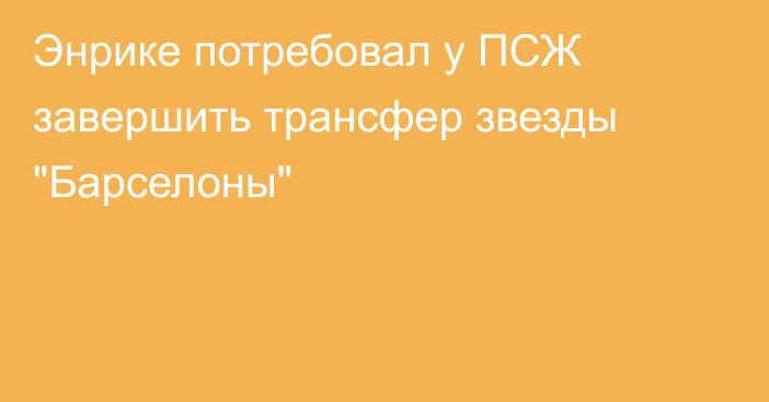 Энрике потребовал у ПСЖ завершить трансфер звезды 