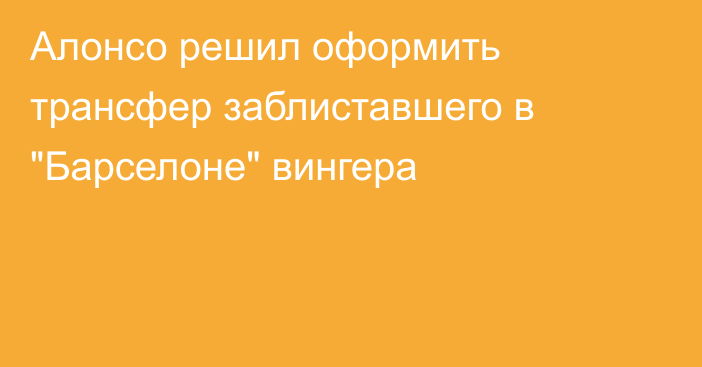 Алонсо решил оформить трансфер заблиставшего в 
