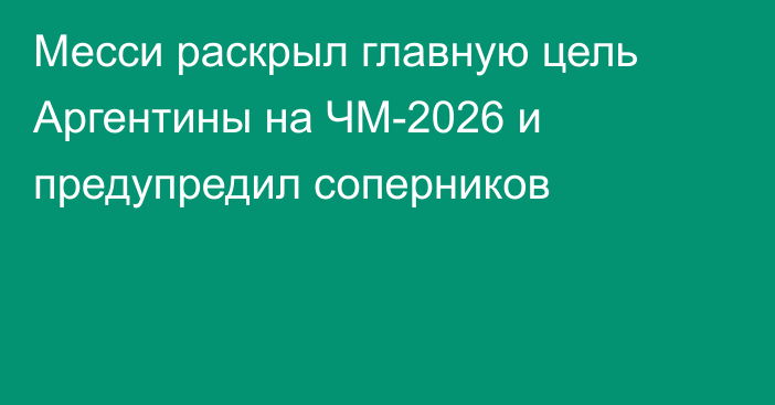 Месси раскрыл главную цель Аргентины на ЧМ-2026 и предупредил соперников