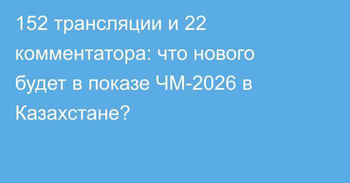 152 трансляции и 22 комментатора: что нового будет в показе ЧМ-2026 в Казахстане?