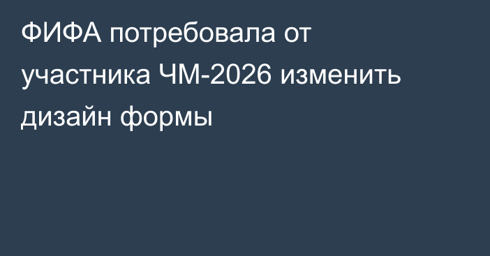 ФИФА потребовала от участника ЧМ-2026 изменить дизайн формы
