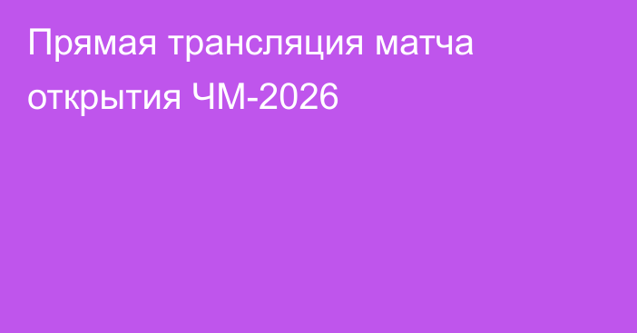 Прямая трансляция матча открытия ЧМ-2026